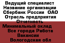 Ведущий специалист › Название организации ­ Сбербанк России, ОАО › Отрасль предприятия ­ Отчетность › Минимальный оклад ­ 1 - Все города Работа » Вакансии   . Вологодская обл.,Череповец г.